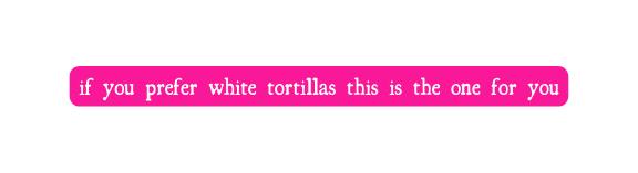 if you prefer white tortillas this is the one for you